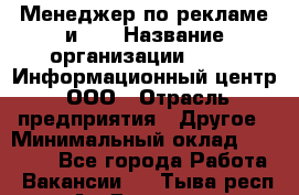 Менеджер по рекламе и PR › Название организации ­ 064, Информационный центр, ООО › Отрасль предприятия ­ Другое › Минимальный оклад ­ 20 000 - Все города Работа » Вакансии   . Тыва респ.,Ак-Довурак г.